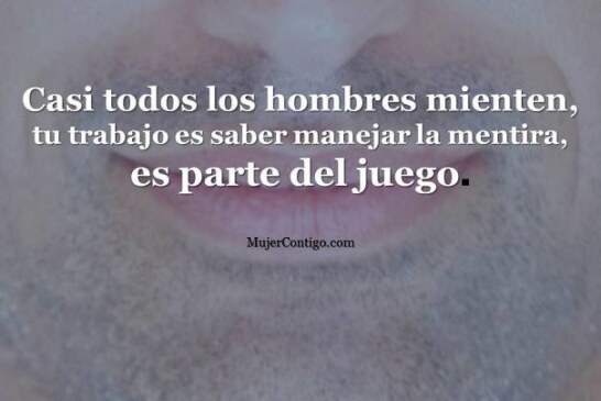 Casi todos los hombres mienten, tu trabajo es saber manejar la mentira.