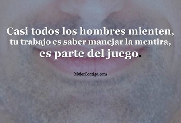 Casi todos los hombres mienten, tu trabajo es saber manejar la mentira.