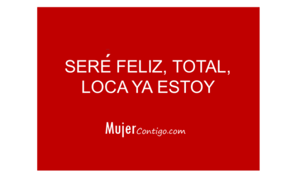 Seré Feliz…total, Loca ya estoy.