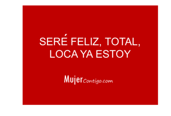 Seré Feliz…total, Loca ya estoy.