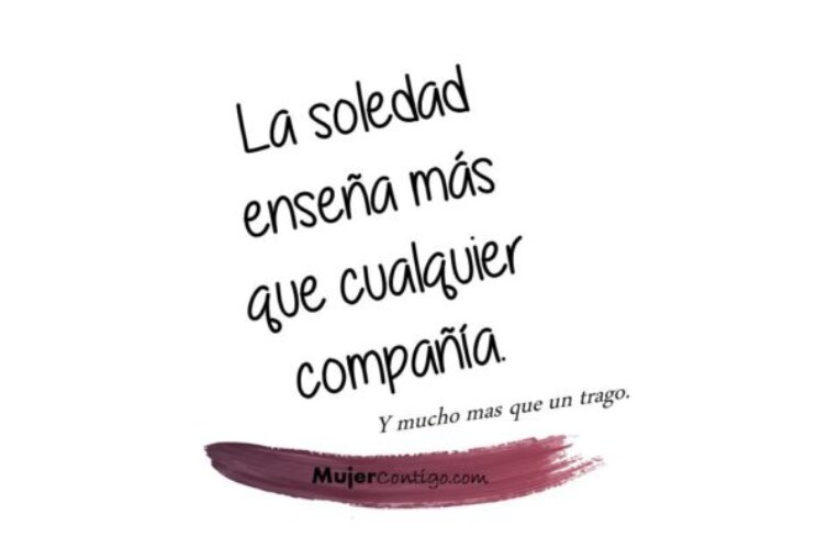 La soledad enseña más que cualquier compañía.