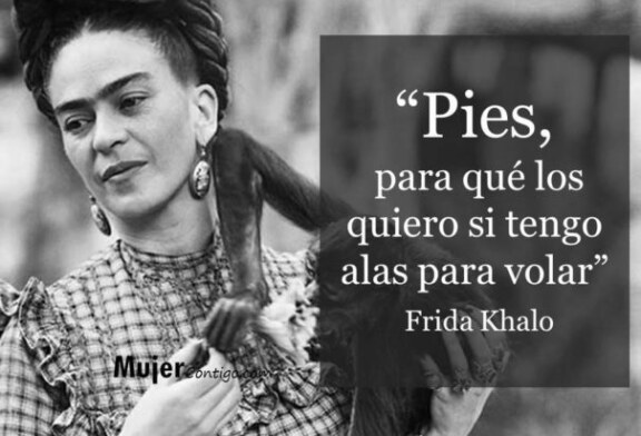 “Pies,  para qué los quiero si tengo alas para volar”  Frida Khalo