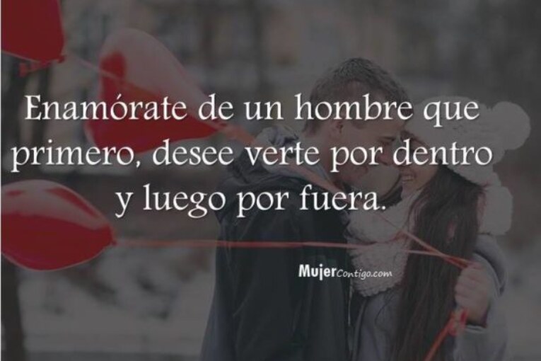 Enamórate de un hombre que primero, desee verte por dentro.
