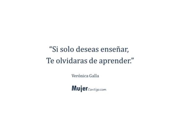 Si solo deseas enseñar, te olvidaras de aprender.