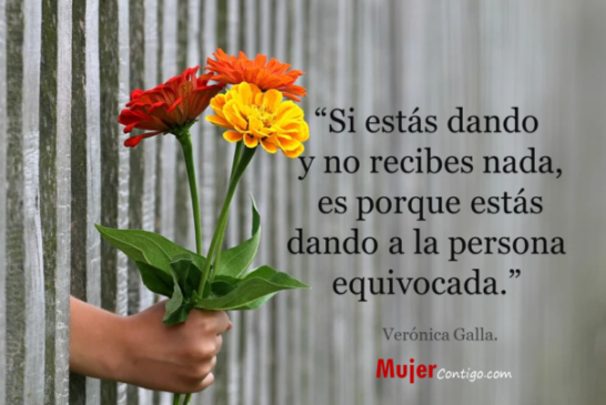 Si estás dando y no recibes nada, es porque estás dando a la persona equivocada.