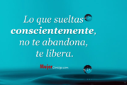 Lo que sueltas de forma consciente, no te abandona, te libera.