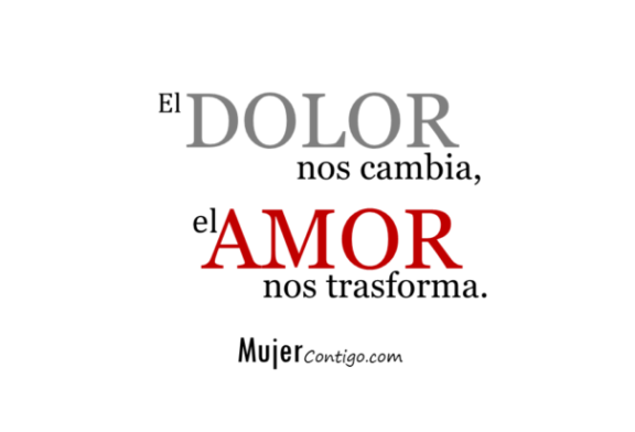 El dolor nos cambia, el amor nos trasforma.